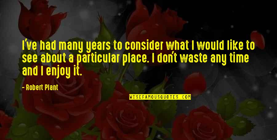 Don't Waste My Time Quotes By Robert Plant: I've had many years to consider what I