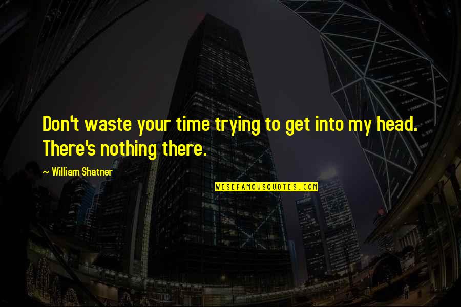 Don't Waste My Time Quotes By William Shatner: Don't waste your time trying to get into