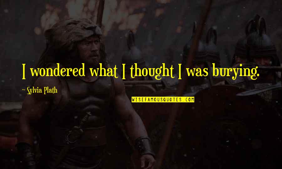 Don't Waste Time In Love Quotes By Sylvia Plath: I wondered what I thought I was burying.