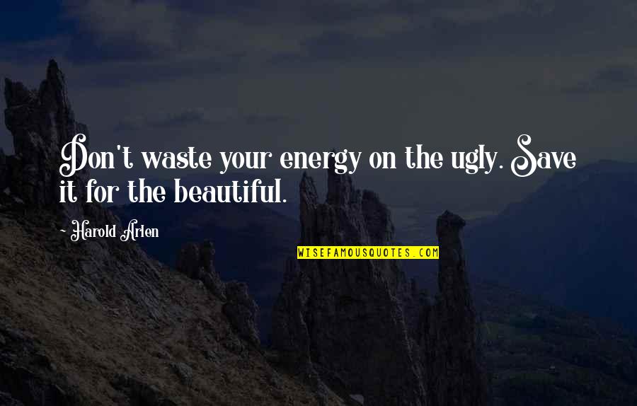 Don't Waste Your Energy Quotes By Harold Arlen: Don't waste your energy on the ugly. Save