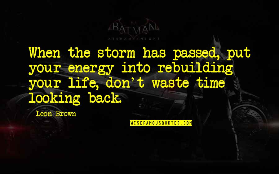 Don't Waste Your Energy Quotes By Leon Brown: When the storm has passed, put your energy