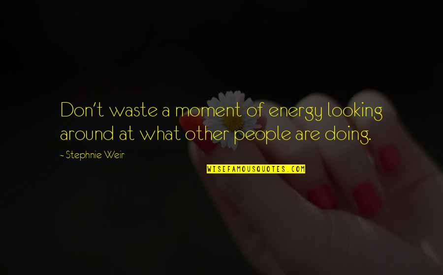 Don't Waste Your Energy Quotes By Stephnie Weir: Don't waste a moment of energy looking around