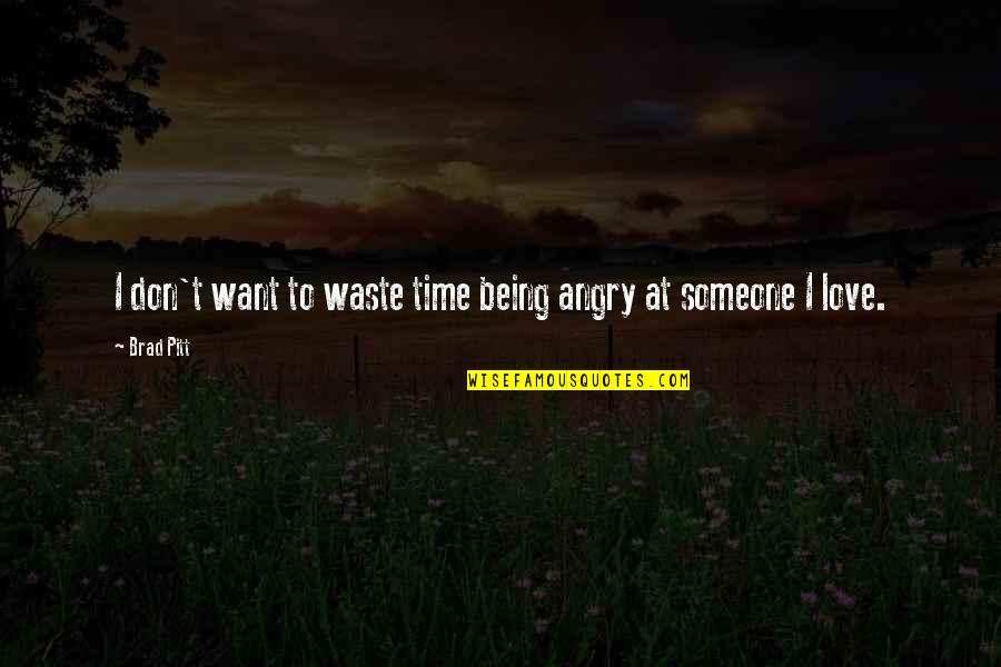 Don't Waste Your Time In Love Quotes By Brad Pitt: I don't want to waste time being angry