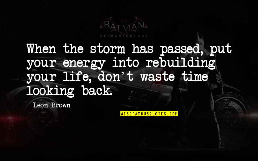 Don't Waste Your Time Quotes By Leon Brown: When the storm has passed, put your energy