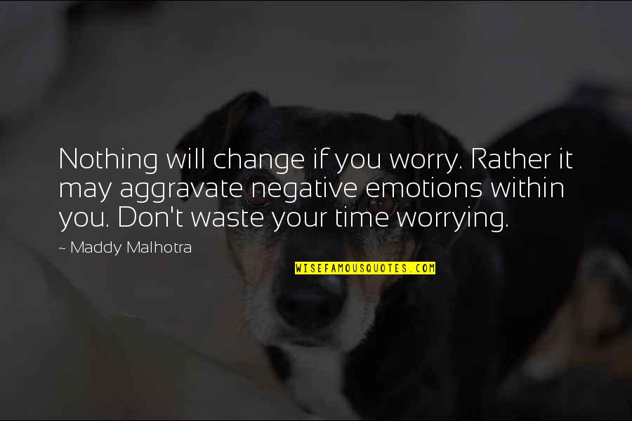 Don't Waste Your Time Quotes By Maddy Malhotra: Nothing will change if you worry. Rather it
