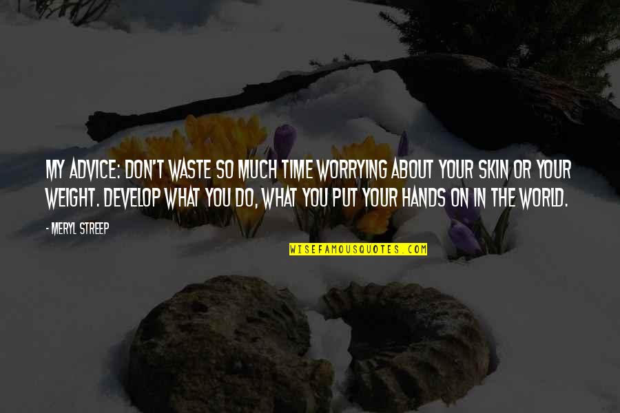 Don't Waste Your Time Quotes By Meryl Streep: My advice: Don't waste so much time worrying