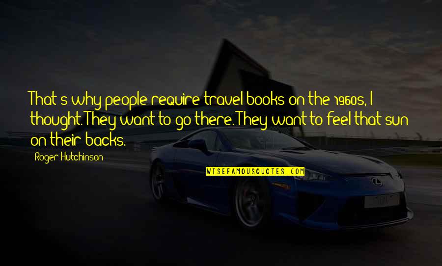 Dont Watch Me Watch Yourself Quotes By Roger Hutchinson: That's why people require travel books on the