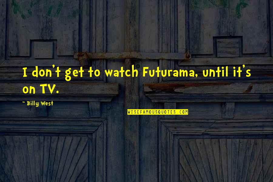 Don't Watch Tv Quotes By Billy West: I don't get to watch Futurama, until it's