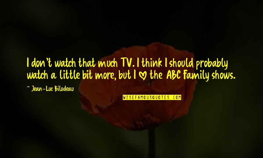 Don't Watch Tv Quotes By Jean-Luc Bilodeau: I don't watch that much TV. I think