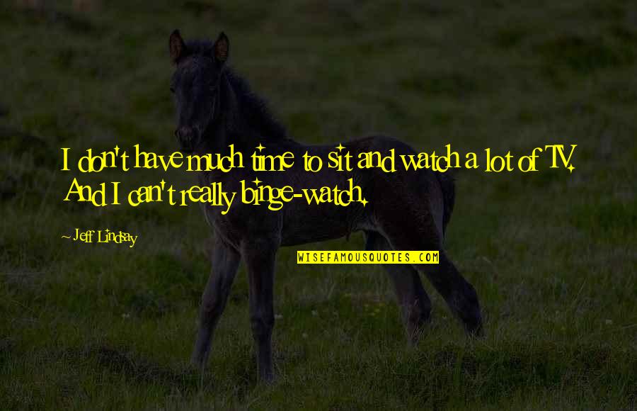 Don't Watch Tv Quotes By Jeff Lindsay: I don't have much time to sit and