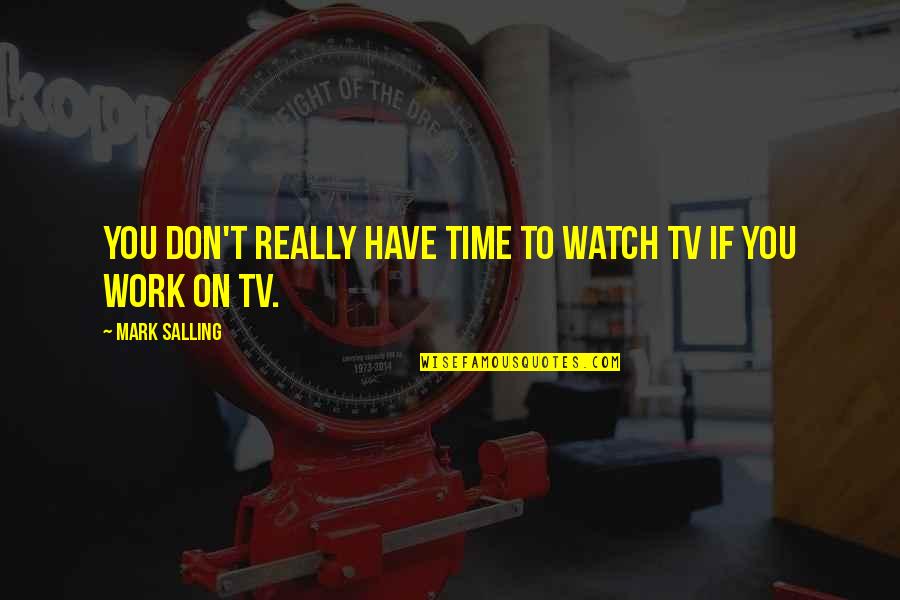 Don't Watch Tv Quotes By Mark Salling: You don't really have time to watch TV