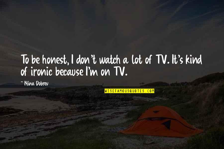 Don't Watch Tv Quotes By Nina Dobrev: To be honest, I don't watch a lot