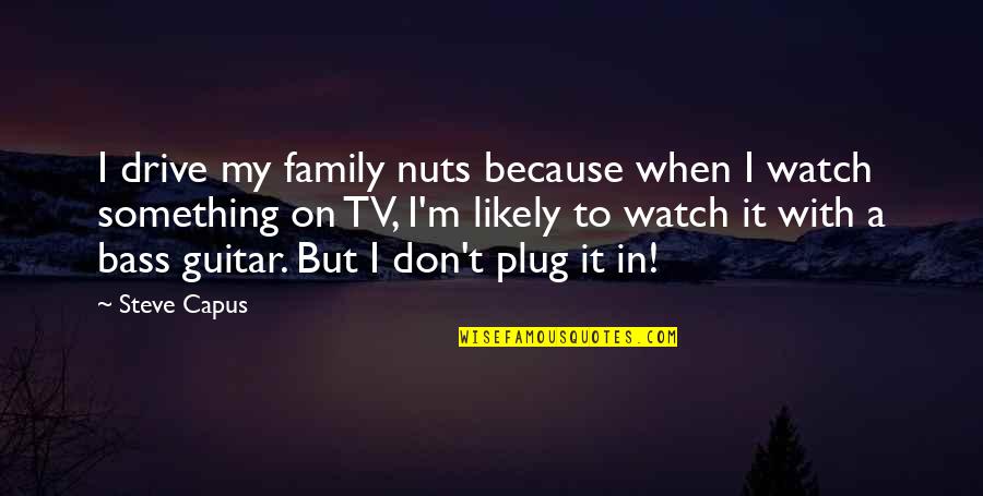 Don't Watch Tv Quotes By Steve Capus: I drive my family nuts because when I