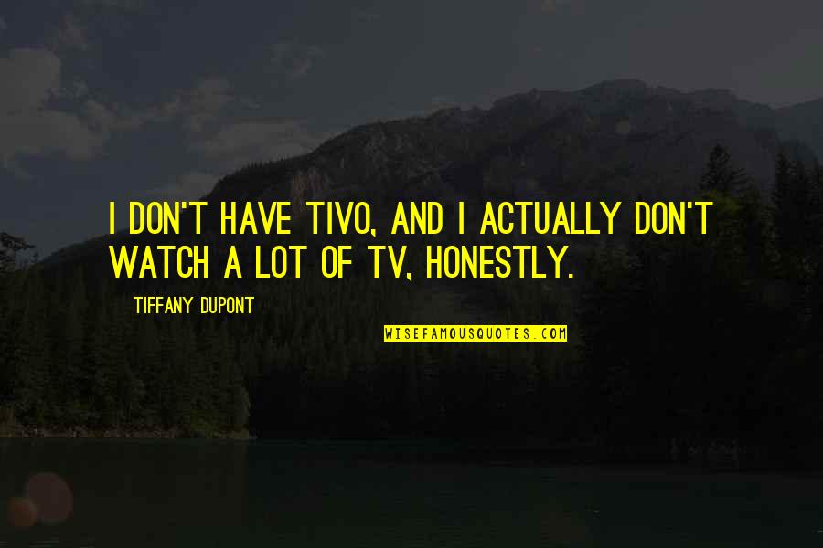 Don't Watch Tv Quotes By Tiffany Dupont: I don't have TiVo, and I actually don't