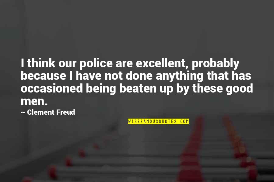 Dont Wear Your Heart On Your Sleeve Quotes By Clement Freud: I think our police are excellent, probably because