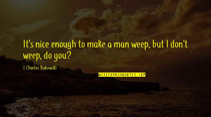 Don't Weep Quotes By Charles Bukowski: It's nice enough to make a man weep,