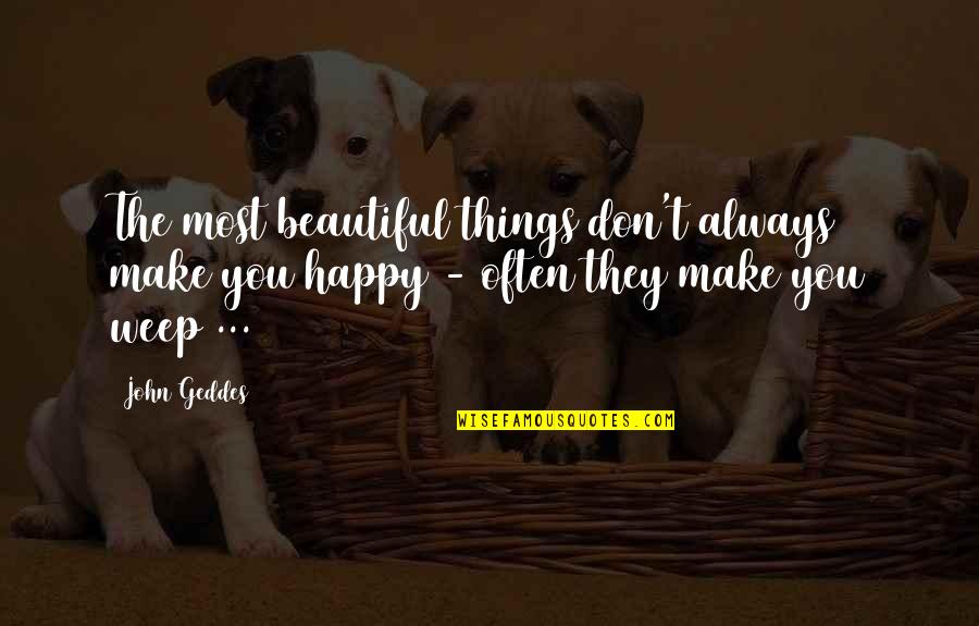 Don't Weep Quotes By John Geddes: The most beautiful things don't always make you