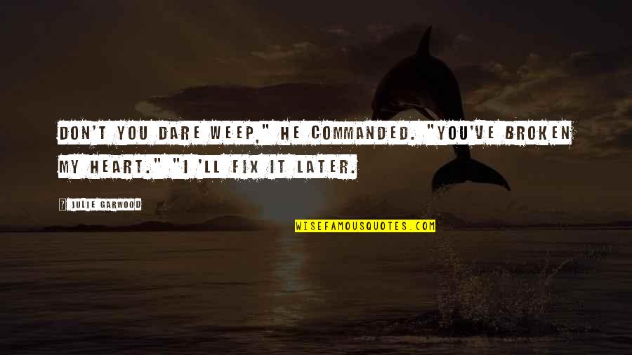 Don't Weep Quotes By Julie Garwood: Don't you dare weep," he commanded. "You've broken