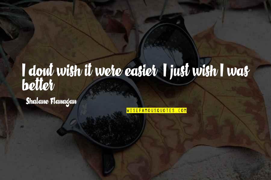 Dont Wish It Were Easier Quotes By Shalane Flanagan: I dont wish it were easier. I just Dont Wish It Were Easier Quotes By Shalane Flanagan: I dont wish it were easier. I just