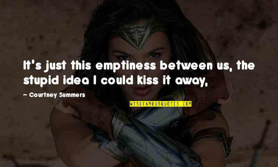 Dont Wish To Be Someone Else Quotes By Courtney Summers: It's just this emptiness between us, the stupid