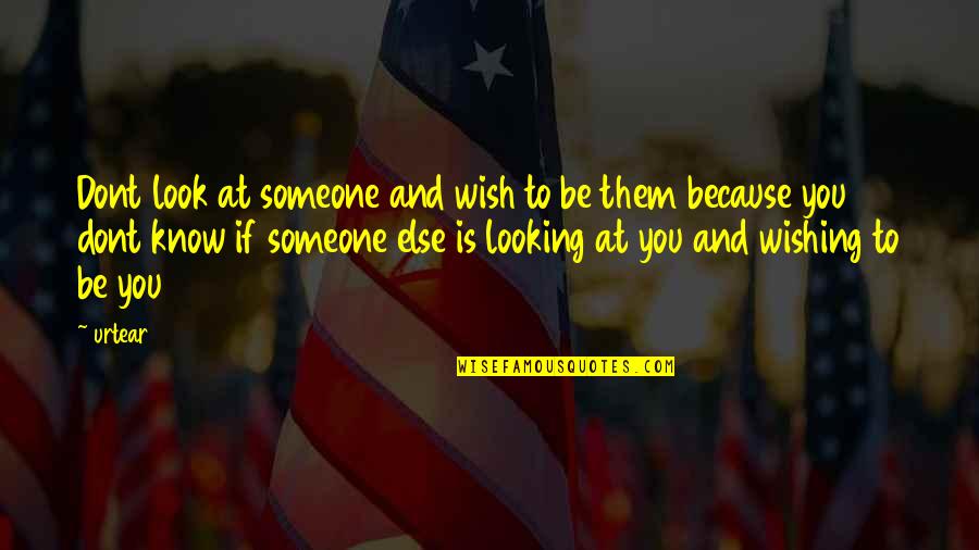Dont Wish To Be Someone Else Quotes By Urtear: Dont look at someone and wish to be