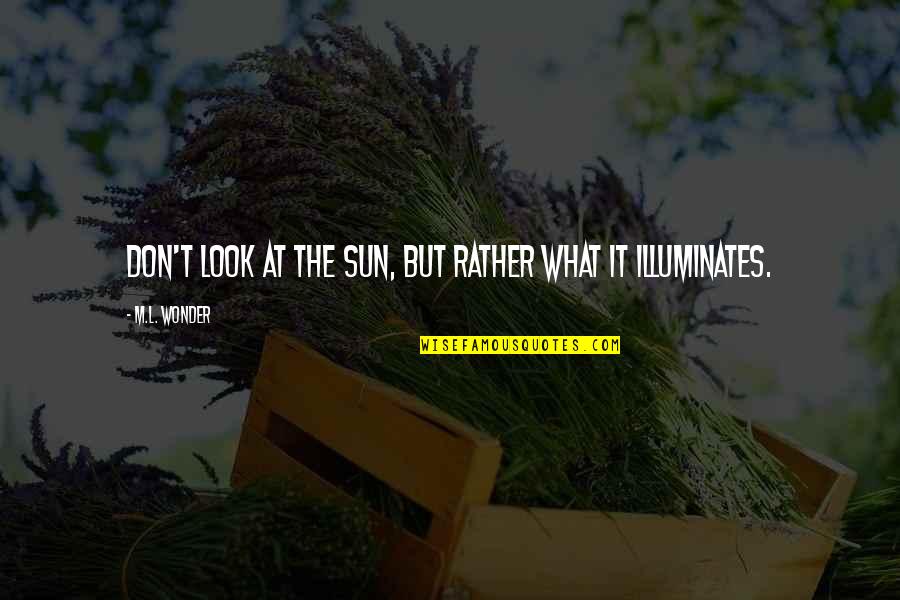 Don't Wonder What If Quotes By M.L. Wonder: Don't look at the sun, but rather what