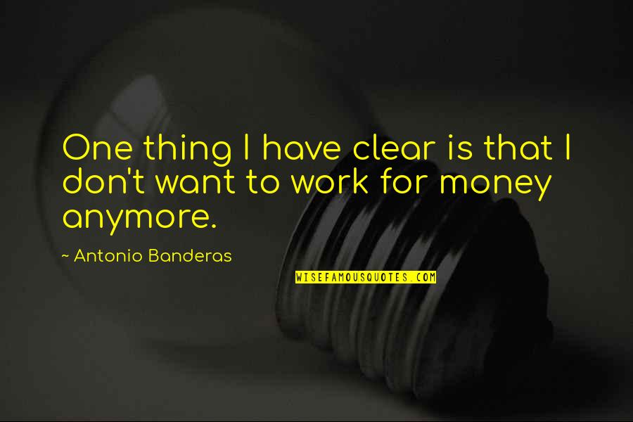 Don't Work For Money Quotes By Antonio Banderas: One thing I have clear is that I