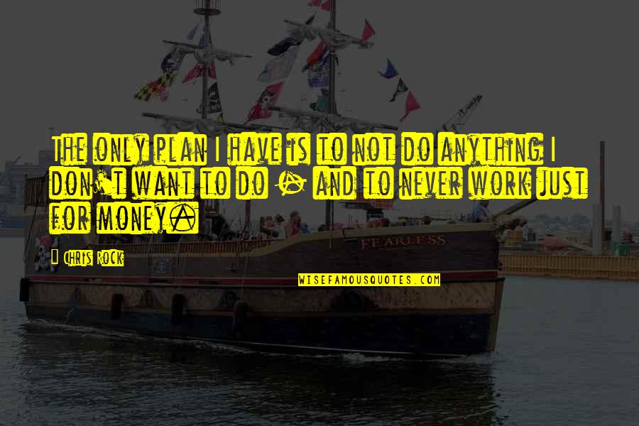 Don't Work For Money Quotes By Chris Rock: The only plan I have is to not