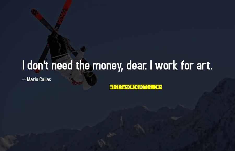 Don't Work For Money Quotes By Maria Callas: I don't need the money, dear. I work