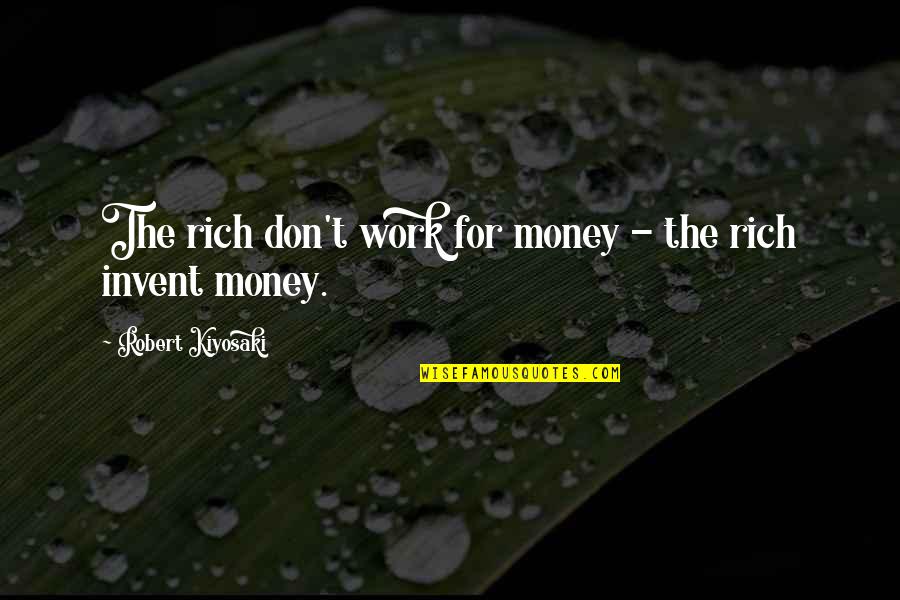 Don't Work For Money Quotes By Robert Kiyosaki: The rich don't work for money - the