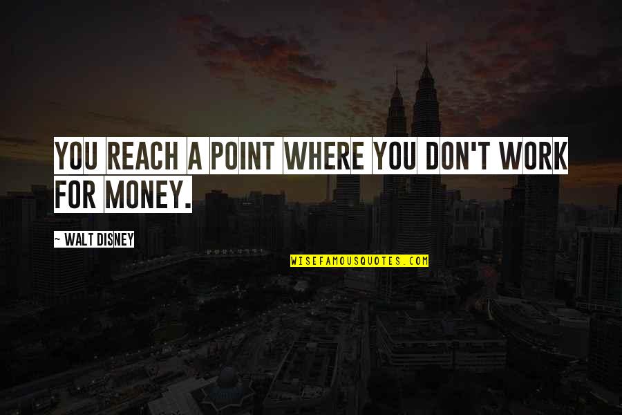 Don't Work For Money Quotes By Walt Disney: You reach a point where you don't work