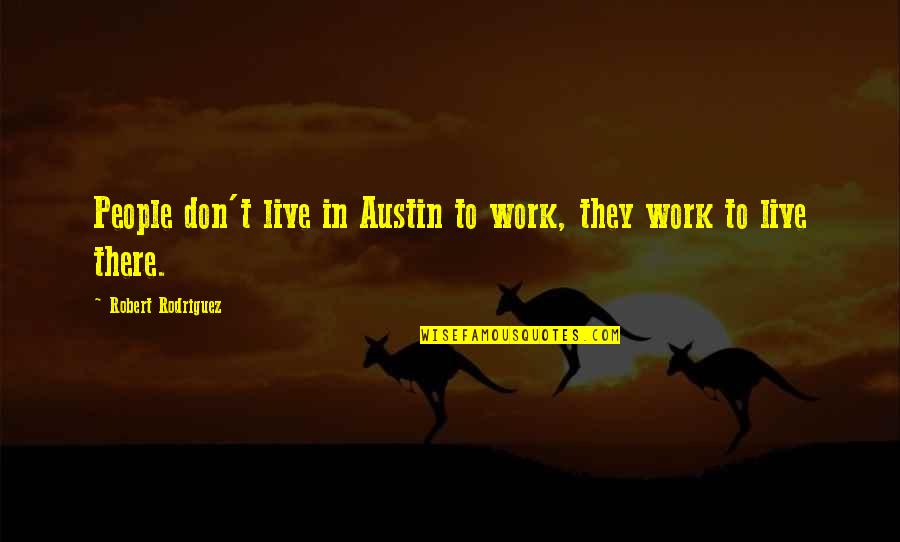 Don't Work To Live Live To Work Quotes By Robert Rodriguez: People don't live in Austin to work, they Don't Work To Live Live To Work Quotes By Robert Rodriguez: People don't live in Austin to work, they