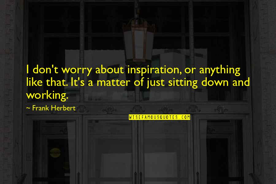 Don't Worry About Anything Quotes By Frank Herbert: I don't worry about inspiration, or anything like