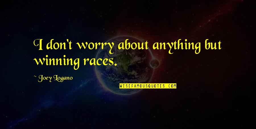 Don't Worry About Anything Quotes By Joey Logano: I don't worry about anything but winning races. Don't Worry About Anything Quotes By Joey Logano: I don't worry about anything but winning races.