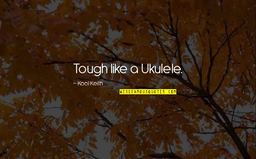 Don't Worry About Anything Quotes By Kool Keith: Tough like a Ukulele.