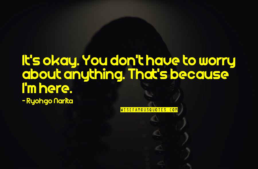 Don't Worry About Anything Quotes By Ryohgo Narita: It's okay. You don't have to worry about