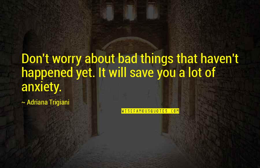 Don't Worry About It Quotes By Adriana Trigiani: Don't worry about bad things that haven't happened