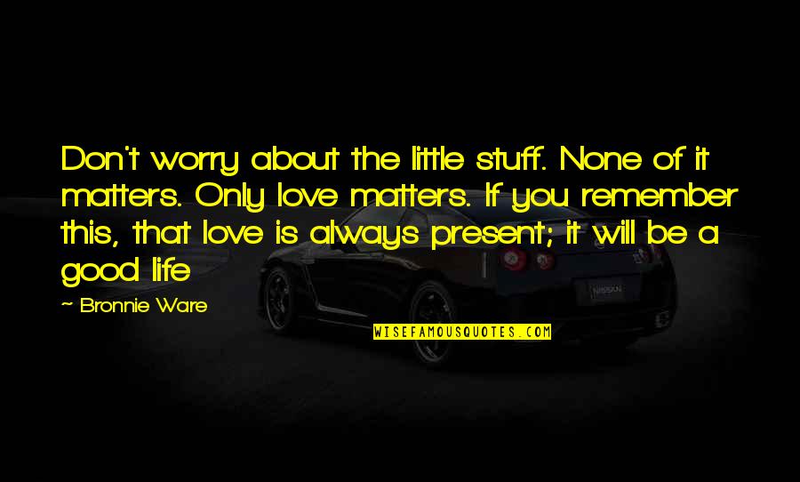 Don't Worry About It Quotes By Bronnie Ware: Don't worry about the little stuff. None of