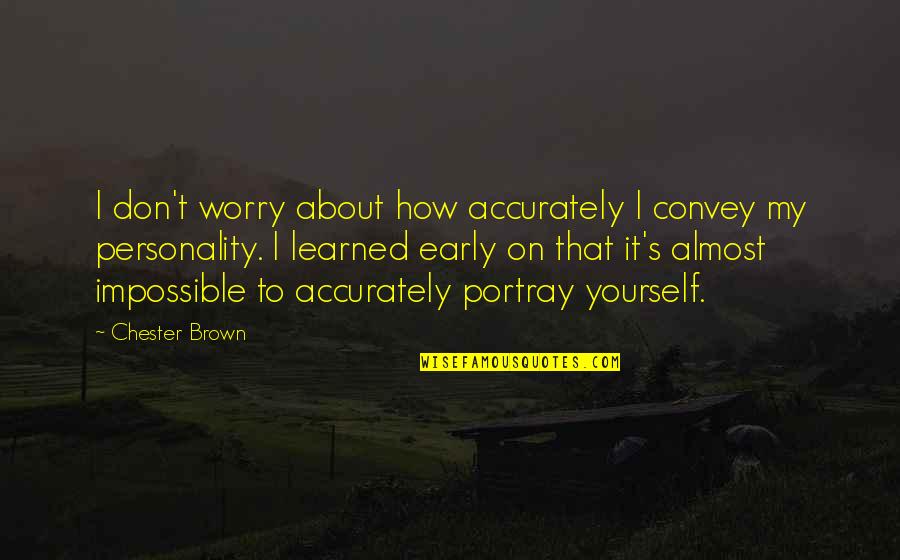 Don't Worry About It Quotes By Chester Brown: I don't worry about how accurately I convey