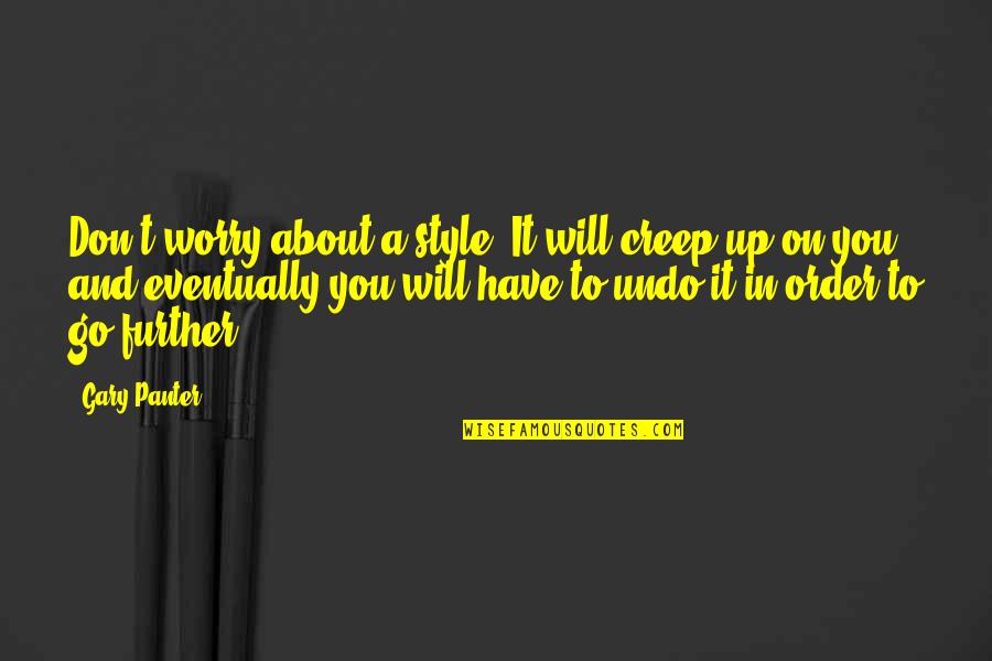 Don't Worry About It Quotes By Gary Panter: Don't worry about a style. It will creep