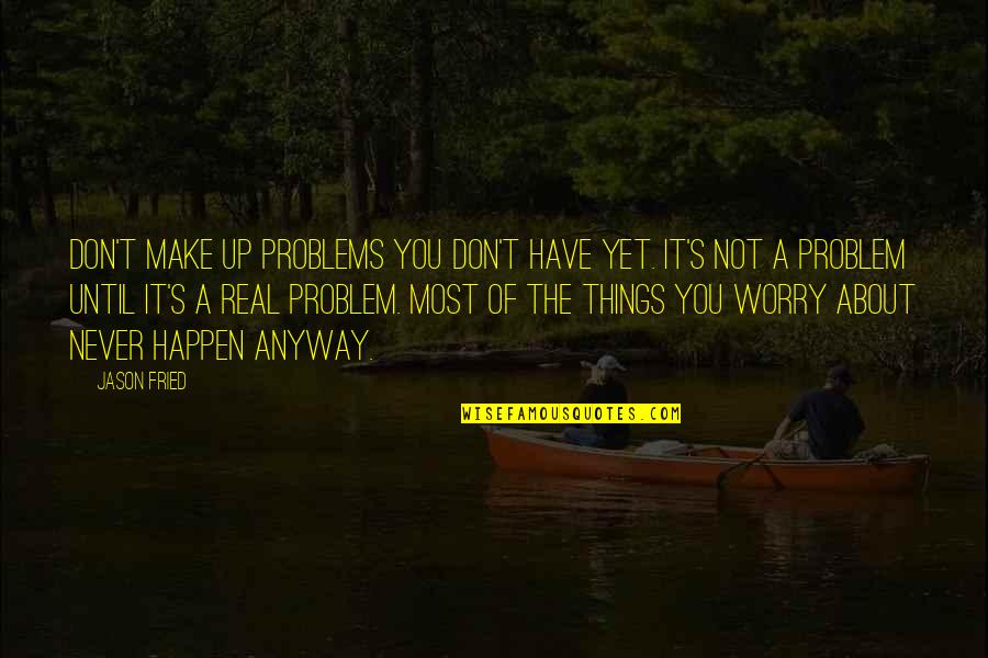 Don't Worry About It Quotes By Jason Fried: Don't make up problems you don't have yet.