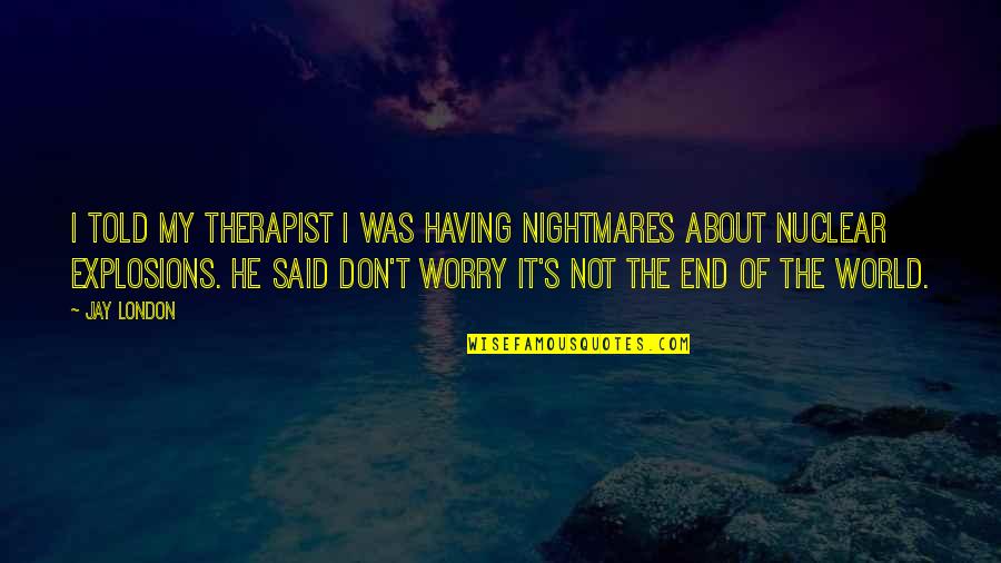 Don't Worry About It Quotes By Jay London: I told my therapist I was having nightmares