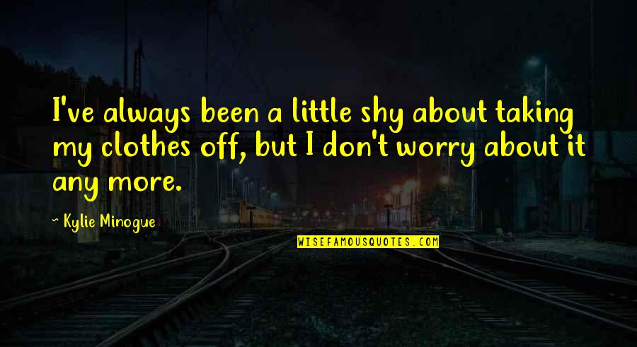 Don't Worry About It Quotes By Kylie Minogue: I've always been a little shy about taking