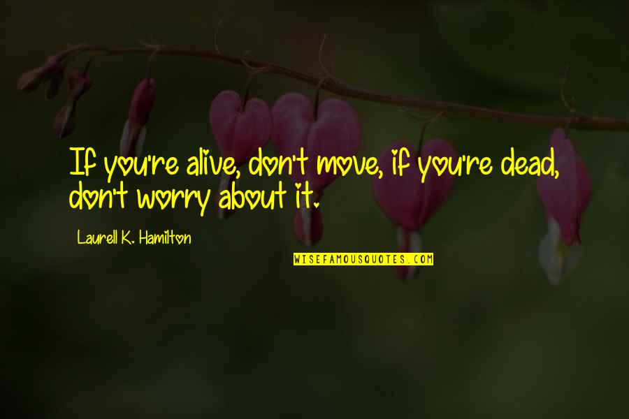 Don't Worry About It Quotes By Laurell K. Hamilton: If you're alive, don't move, if you're dead,