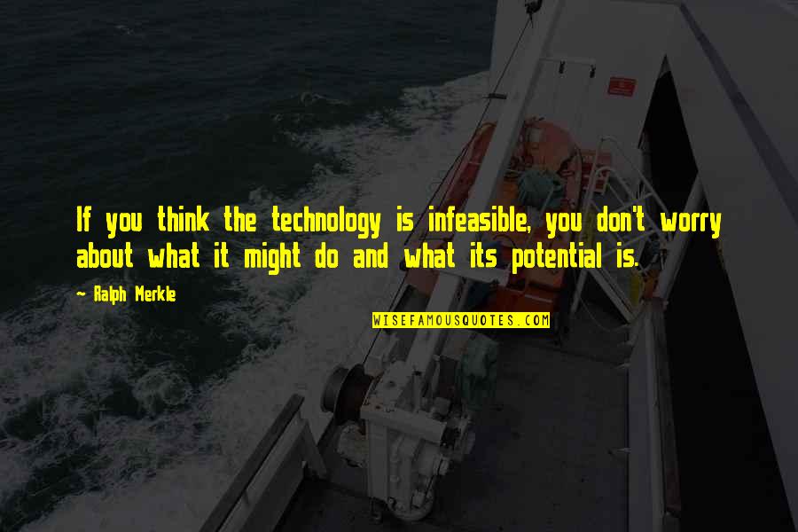 Don't Worry About It Quotes By Ralph Merkle: If you think the technology is infeasible, you