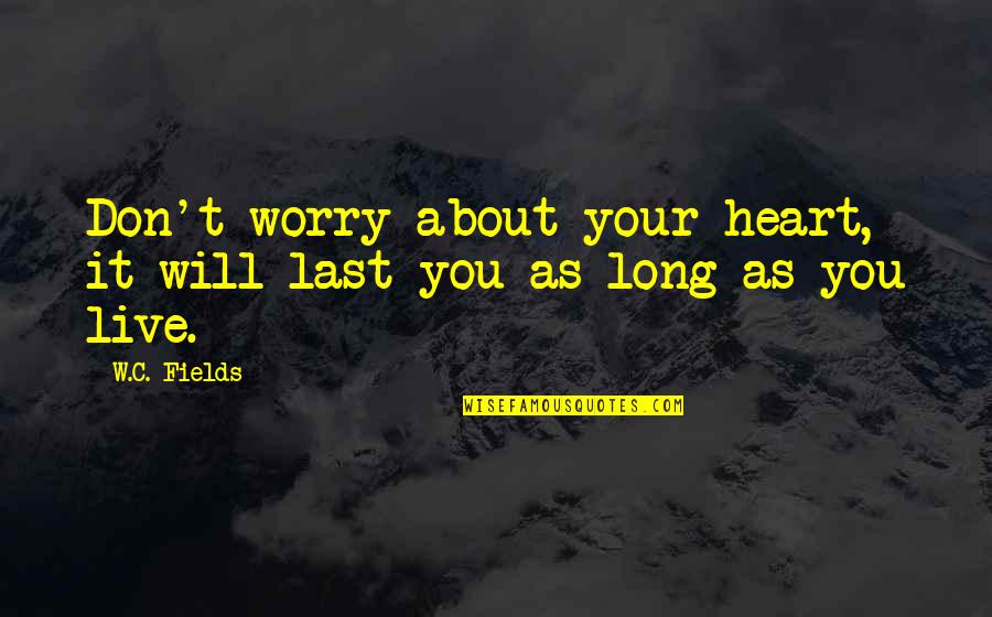 Don't Worry About It Quotes By W.C. Fields: Don't worry about your heart, it will last