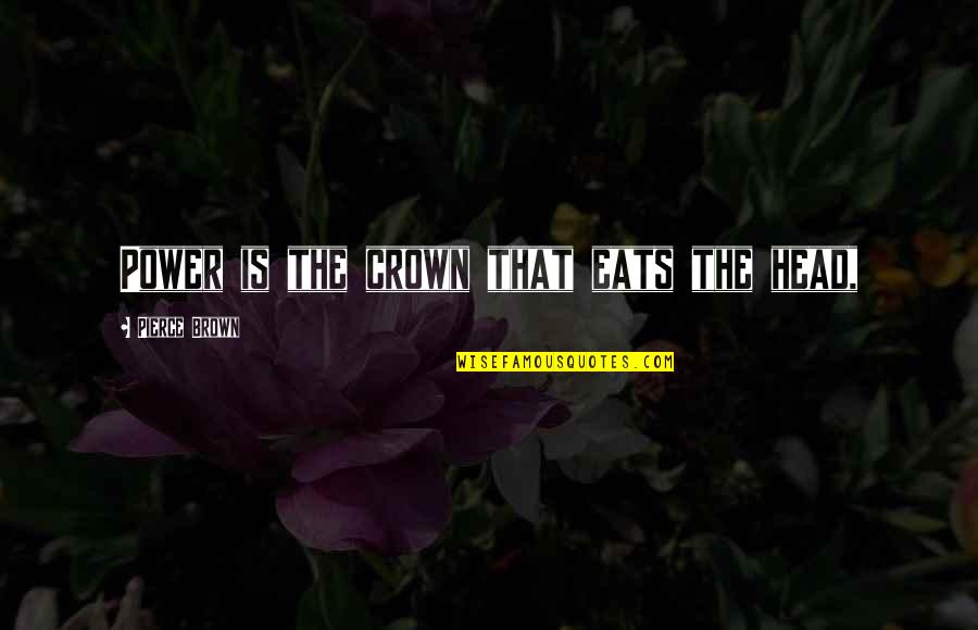 Don't Worry About Me And Mines Quotes By Pierce Brown: Power is the crown that eats the head,