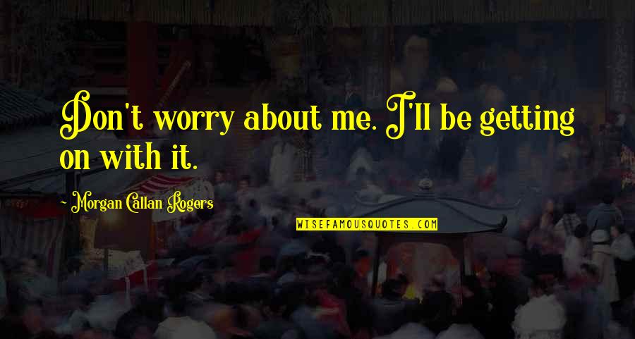 Don't Worry About Me Quotes By Morgan Callan Rogers: Don't worry about me. I'll be getting on