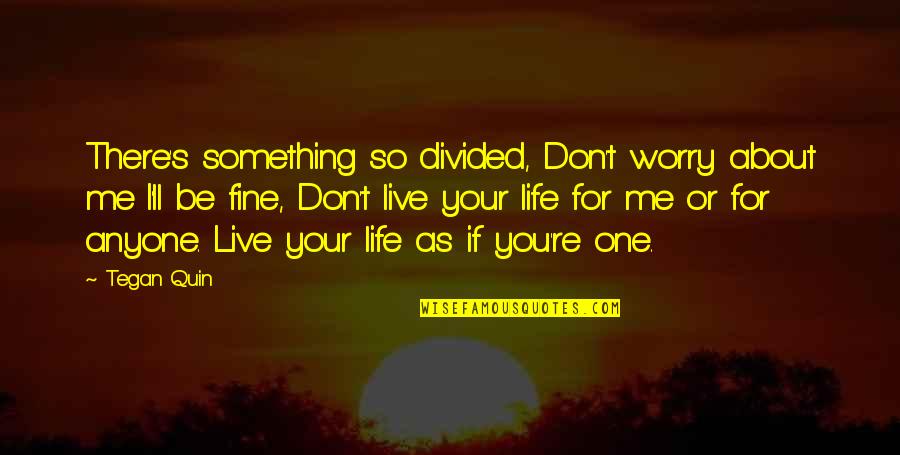 Don't Worry About Me Quotes By Tegan Quin: There's something so divided, Don't worry about me