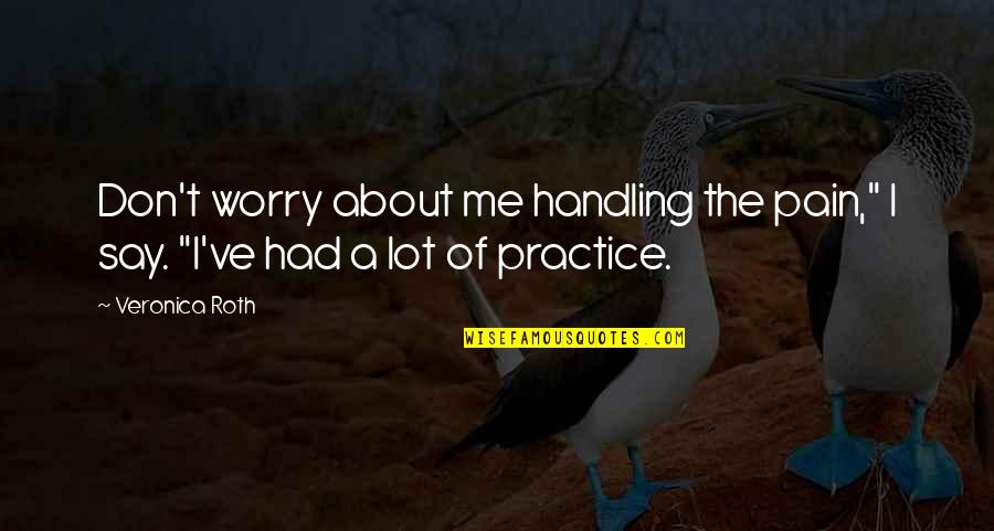 Don't Worry About Me Quotes By Veronica Roth: Don't worry about me handling the pain," I